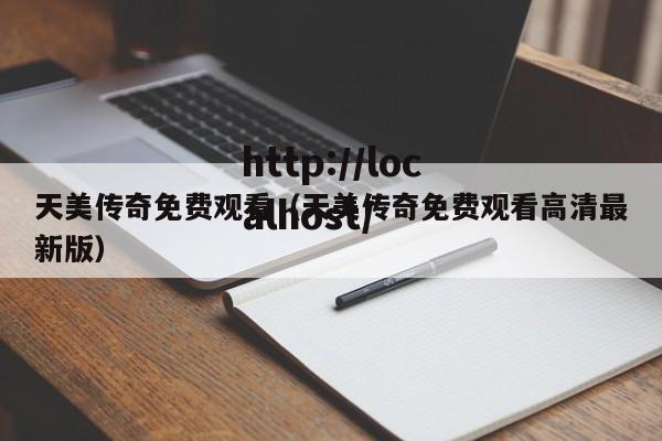 天美传奇免费观看(天美传奇免费观看高清最新版)