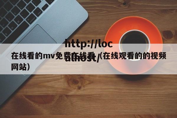 在线看的mv免费在线看(在线观看的的视频网站)