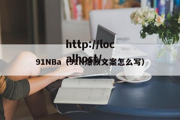 91NBa(91N爆款文案怎么写)