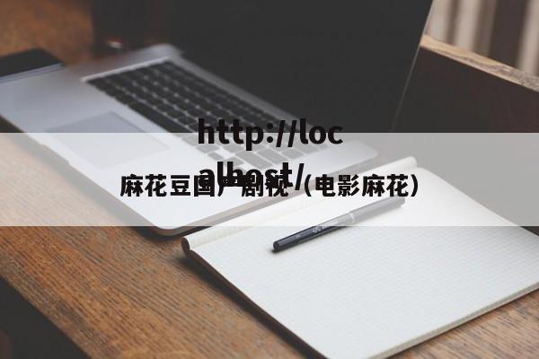 麻花豆国产剧视(电影麻花)