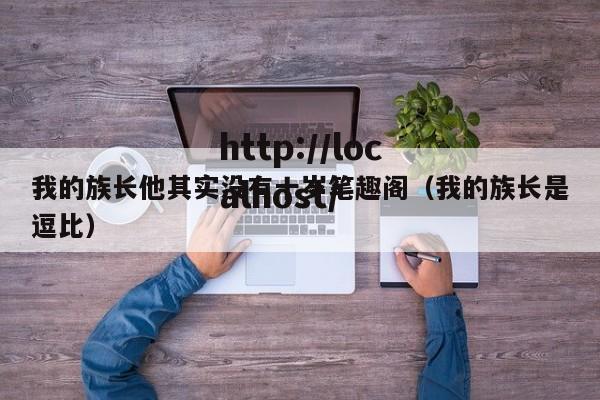 我的族长他其实没有十岁笔趣阁(我的族长是逗比)