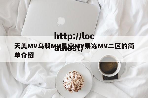 天美MV乌鸦MV星空MV果冻MV二区的简单介绍