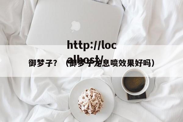 御梦子?(御梦子龙息喷效果好吗)