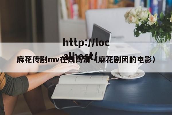 麻花传剧mv在线高清(麻花剧团的电影)
