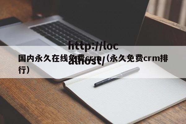 国内永久在线免费crm(永久免费crm排行)