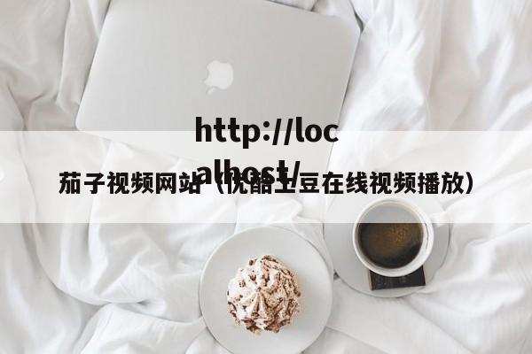 茄子视频网站(优酷土豆在线视频播放)